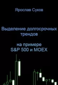 Аудиокнига - Выделение долгосрочных трендов акций (на примере S&P 500 и MOEX). Ярослав Васильевич Суков - слушать в Литвек