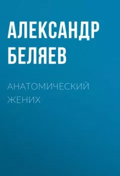 Аудиокнига - Анатомический жених. Александр Беляев - слушать в Литвек