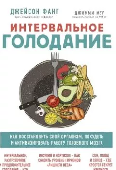 Обложка книги - Интервальное голодание. Как восстановить свой организм, похудеть и активизировать работу мозга - Джейсон Фанг