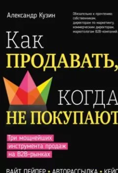 Аудиокнига - Как продавать, когда не покупают. Три мощнейших инструмента продаж на B2B-рынках. Александр Кузин - слушать в Литвек