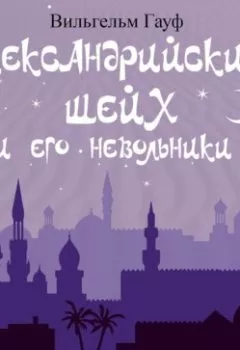 Аудиокнига - Александрийский шейх и его невольники. Вильгельм Гауф - слушать в Литвек