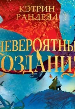 Обложка книги - Невероятные создания - Кэтрин Ранделл