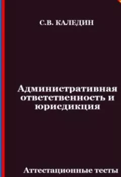 Аудиокнига - Административная ответственность и юрисдикция. Аттестационные тесты с ответами. Сергей Каледин - слушать в Литвек