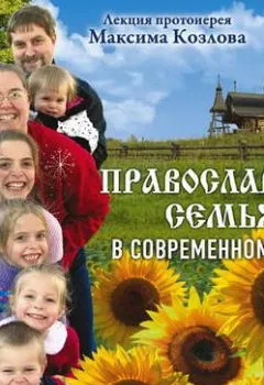Обложка книги - Лекция «Православная семья в современном мире» - протоиерей Максим Козлов