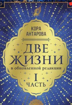 Обложка книги - Две жизни: I часть, в обновленной редакции - Конкордия Антарова