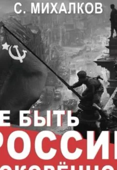 Аудиокнига - Не быть России покорённой!. Сергей Михалков - слушать в Литвек