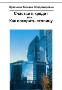 Обложка книги - Счастье в кредит, или Как покорить столицу - Татьяна Владимировна Краснова