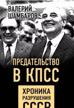 Обложка книги - Предательство в КПСС. Хроника разрушения СССР - Валерий Шамбаров
