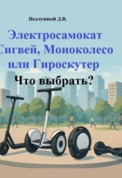 Аудиокнига - Электросамокат, Сигвей, Моноколесо или Гироскутер. Что выбрать?. Дмитрий Васильевич Подлужный - слушать в Литвек