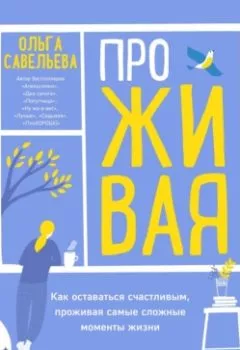 Аудиокнига - ПроЖИВАЯ. Как оставаться счастливым, проживая самые сложные моменты жизни. Ольга Савельева - слушать в Литвек