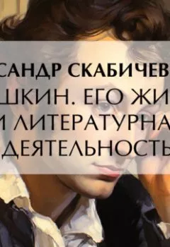 Обложка книги - Пушкин. Его жизнь и литературная деятельность - Александр Михайлович Скабичевский
