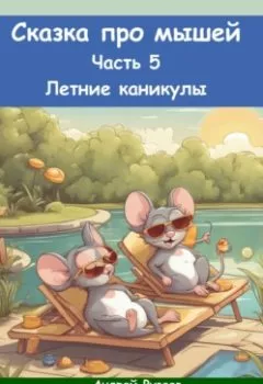 Обложка книги - Сказка про мышей. Часть пятая. Летние каникулы - Андрей Владимирович Рузаев