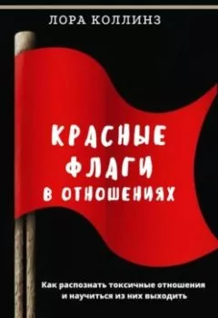 Обложка книги - Красные флаги в отношениях. Как распознать токсичные отношения и научиться из них выходить - Лора Коллинз