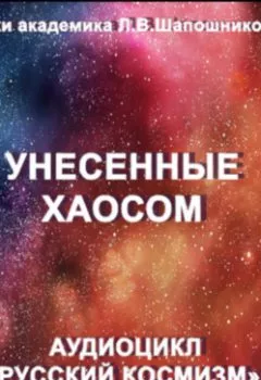 Аудиокнига - Унесенные хаосом. Очерк академика Л.В.Шапошниковой. Аудиоцикл «Русский космизм». Людмила Васильевна Шапошникова - слушать в Литвек