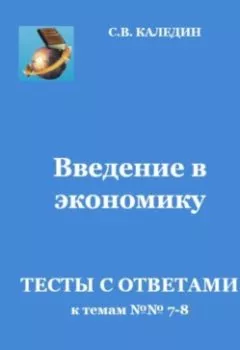 Обложка книги - Введение в экономику. Тесты с ответами к темам № 7–8 - Сергей Каледин