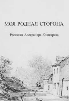 Обложка книги - Моя родная сторона - Александр Кошкарев