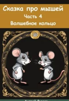 Обложка книги - Сказка про мышей. Часть четвёртая. Волшебное кольцо - Андрей Владимирович Рузаев