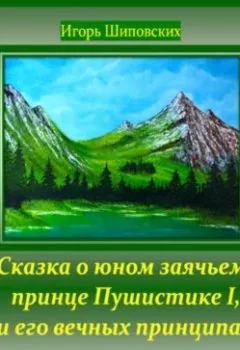 Обложка книги - Сказка о юном заячьем принце Пушистике I, и его вечных принципах - Игорь Дасиевич Шиповских