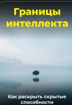 Обложка книги - Границы интеллекта: Как раскрыть скрытые способности - Артем Демиденко