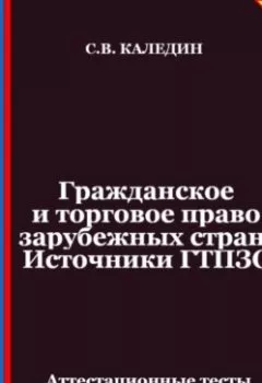 Обложка книги - Гражданское и торговое право зарубежных стран. Источники ГТПЗС. Аттестационные тесты с ответами - Сергей Каледин