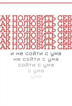 Аудиокнига - КАК ПОЛЮБИТЬ СЕБЯ И НЕ СОЙТИ С УМА. Александра У. - слушать в Литвек