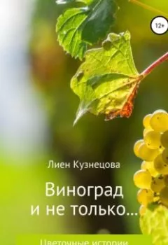 Обложка книги - Цветочные истории. Виноград и не только… - Лиен Кузнецова