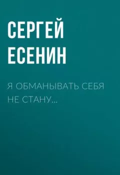 Обложка книги - Я обманывать себя не стану… - Сергей Есенин