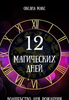 Обложка книги - 12 магических дней. Волшебство дня рождения для жизни вашей мечты - Оксана Макс