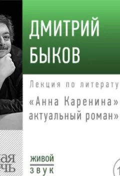 Книга - Лекция «„Анна Каренина“ – актуальный роман». Дмитрий Быков - прослушать в Литвек