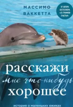 Аудиокнига - Расскажи мне что-нибудь хорошее. История о маленьких ежиках и необыкновенном спасении дельфина Каси. Массимо Ваккетта - слушать в Литвек