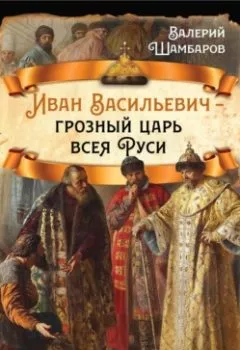 Обложка книги - Иван Васильевич – грозный царь всея Руси - Валерий Шамбаров