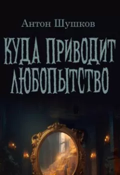 Аудиокнига - Куда приводит любопытство. Антон Валерьевич Шушков - слушать в Литвек