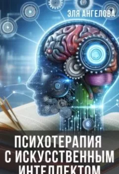 Аудиокнига - Психотерапия с искусственным интеллектом. Как улучшить отношения с собой и окружающими людьми с помощью нейросетей. Эля Ангелова - слушать в Литвек