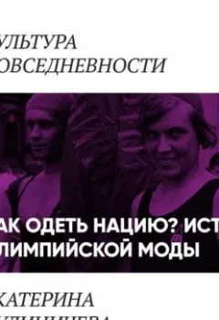 Обложка книги - Как одеть нацию. История олимпийской моды - Екатерина Кулиничева