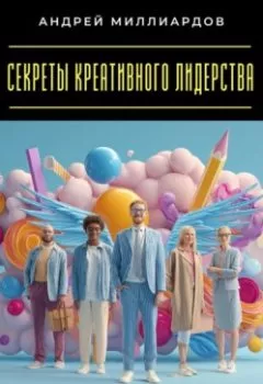 Обложка книги - Секреты креативного лидерства. Как вдохновлять команду - Андрей Миллиардов