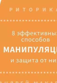 Обложка книги - 8 эффективных способов манипуляции людьми и защита от них - Андрей Макаров