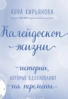 Обложка книги - Калейдоскоп жизни. Истории, которые вдохновляют на перемены - Анна Кирьянова