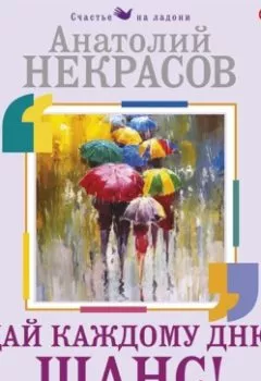 Аудиокнига - Дай каждому дню шанс! #Как стать счастливым. Простые техники для максимального результата. Анатолий Некрасов - слушать в Литвек
