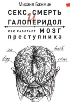 Обложка книги - Секс, смерть и галоперидол. Как работает мозг преступника - Михаил Бажмин