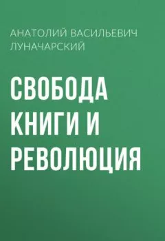 Обложка книги - Свобода книги и революция - Анатолий Васильевич Луначарский