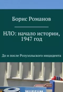 Обложка книги - НЛО: начало истории, 1947 год. До и после Розуэлльского инцидента - Борис Романов