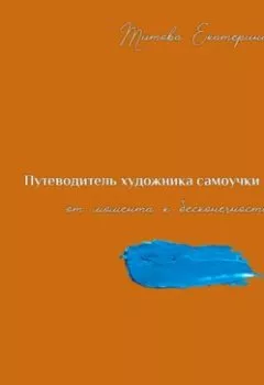 Обложка книги - Путеводитель художника самоучки от момента к бесконечности - Екатерина Александровна Титова