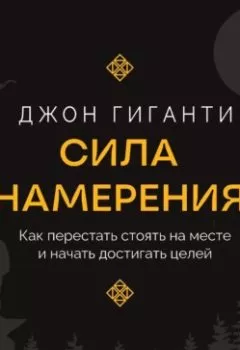 Обложка книги - Сила намерения. Как перестать стоять на месте и начать достигать целей - Джон Гиганти