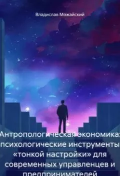 Аудиокнига - Антропологическая экономика: психологические инструменты «тонкой настройки» для современных управленцев и предпринимателей. Владислав Можайский - слушать в Литвек