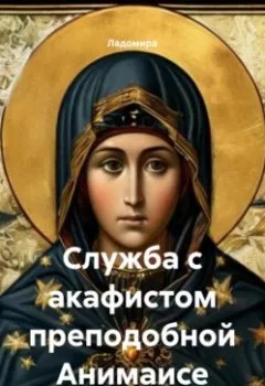Аудиокнига - Служба с акафистом преподобной Анимаисе. Ладомира - слушать в Литвек