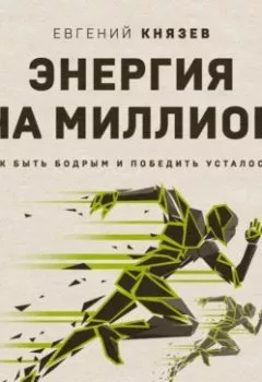 Обложка книги - Энергия на миллион. Как быть бодрым и победить усталость - Евгений Князев