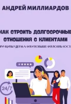 Аудиокнига - Как строить долгосрочные отношения с клиентами. Принципы удержания и повышения лояльности. Андрей Миллиардов - слушать в Литвек