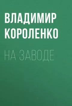 Обложка книги - На заводе - Владимир Короленко