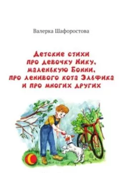 Обложка книги - Детские стихи про девочку Нику, маленькую Бонни, про ленивого кота Эльфика и про многих других - Валерка Шафоростова