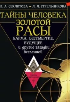 Обложка книги - Тайны человека золотой расы. Карма, бессмертие, будущее и другие загадки Вселенной - Лариса Секлитова